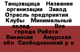 Танцовщица › Название организации ­ Завод › Отрасль предприятия ­ Клубы › Минимальный оклад ­ 59 000 - Все города Работа » Вакансии   . Амурская обл.,Свободненский р-н